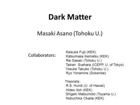 Dark Matter Masaki Asano (Tohoku U.) Collaborators: Keisuke Fujii (KEK) Katsumasa Ikematsu (KEK) Rei Sasaki (Tohoku U.) Taikan Suehara (ICEPP, U. of Tokyo)