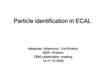 Particle identification in ECAL Alexander Artamonov, Yuri Kharlov IHEP, Protvino CBM collaboration meeting 14-17.10.2008.