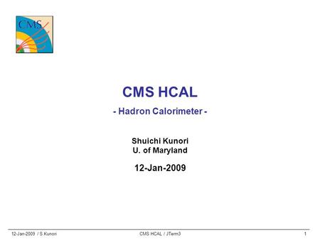 12-Jan-2009 / S.KunoriCMS HCAL / JTerm31 CMS HCAL - Hadron Calorimeter - Shuichi Kunori U. of Maryland 12-Jan-2009.