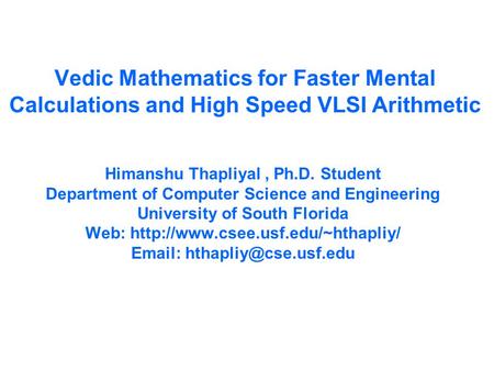 Vedic Mathematics for Faster Mental Calculations and High Speed VLSI Arithmetic Himanshu Thapliyal, Ph.D. Student Department of Computer Science and Engineering.