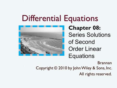 Differential Equations Brannan Copyright © 2010 by John Wiley & Sons, Inc. All rights reserved. Chapter 08: Series Solutions of Second Order Linear Equations.