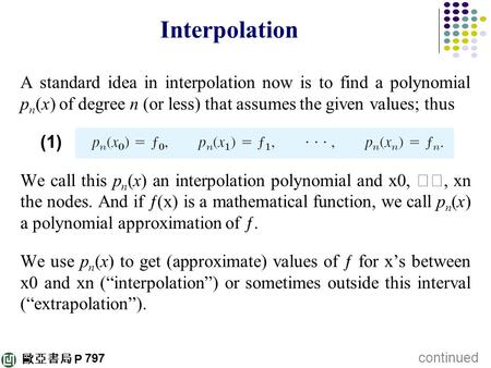 Interpolation A standard idea in interpolation now is to find a polynomial pn(x) of degree n (or less) that assumes the given values; thus (1) We call.