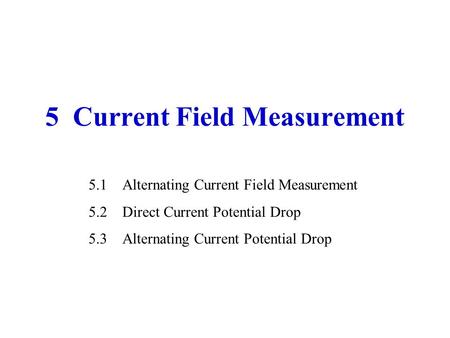 5 Current Field Measurement 5.1Alternating Current Field Measurement 5.2Direct Current Potential Drop 5.3Alternating Current Potential Drop.