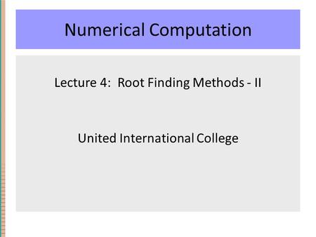 Numerical Computation Lecture 4: Root Finding Methods - II United International College.