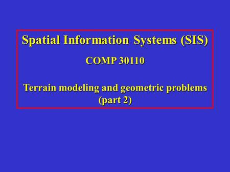 Spatial Information Systems (SIS) COMP 30110 Terrain modeling and geometric problems (part 2)