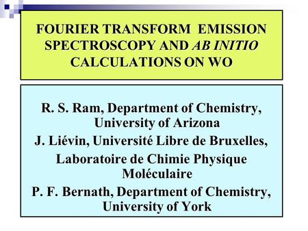 FOURIER TRANSFORM EMISSION SPECTROSCOPY AND AB INITIO CALCULATIONS ON WO R. S. Ram, Department of Chemistry, University of Arizona J. Liévin, Université.
