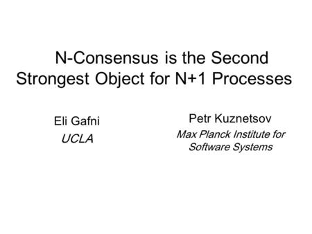N-Consensus is the Second Strongest Object for N+1 Processes Eli Gafni UCLA Petr Kuznetsov Max Planck Institute for Software Systems.