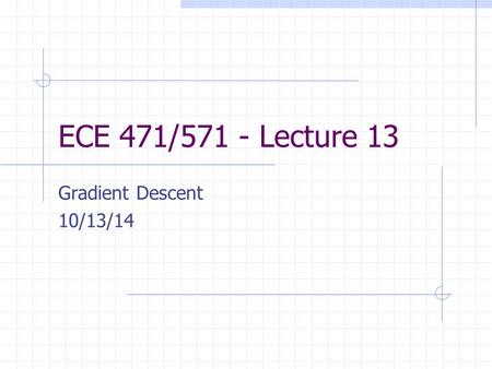 ECE 471/571 - Lecture 13 Gradient Descent 10/13/14.