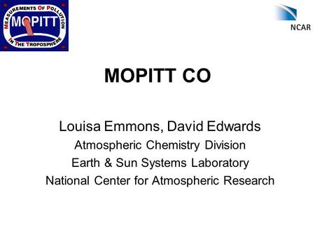 MOPITT CO Louisa Emmons, David Edwards Atmospheric Chemistry Division Earth & Sun Systems Laboratory National Center for Atmospheric Research.