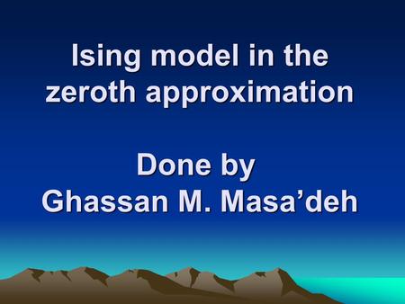 Ising model in the zeroth approximation Done by Ghassan M. Masa’deh.