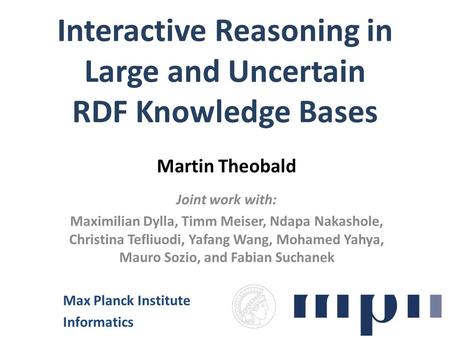 Interactive Reasoning in Large and Uncertain RDF Knowledge Bases Martin Theobald Joint work with: Maximilian Dylla, Timm Meiser, Ndapa Nakashole, Christina.