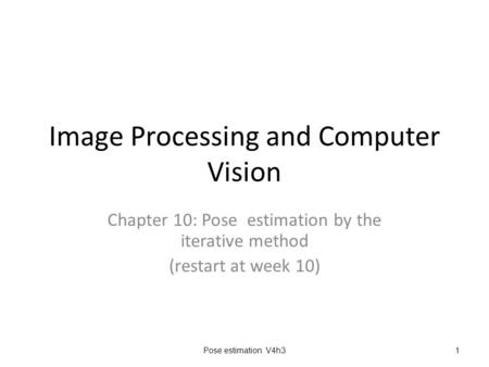 Image Processing and Computer Vision Chapter 10: Pose estimation by the iterative method (restart at week 10) Pose estimation V4h31.