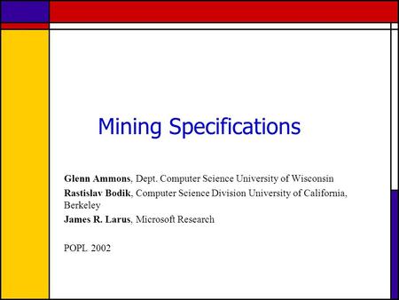 Mining Specifications Glenn Ammons, Dept. Computer Science University of Wisconsin Rastislav Bodik, Computer Science Division University of California,