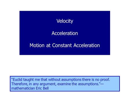 Velocity Acceleration Motion at Constant Acceleration “Euclid taught me that without assumptions there is no proof. Therefore, in any argument, examine.
