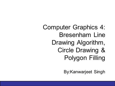 Computer Graphics 4: Bresenham Line Drawing Algorithm, Circle Drawing & Polygon Filling By:Kanwarjeet Singh.