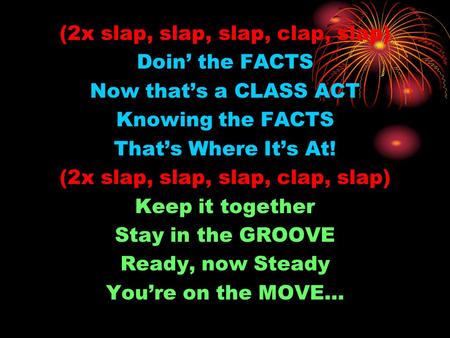 (2x slap, slap, slap, clap, slap) Doin’ the FACTS Now that’s a CLASS ACT Knowing the FACTS That’s Where It’s At! (2x slap, slap, slap, clap, slap) Keep.