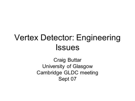 Vertex Detector: Engineering Issues Craig Buttar University of Glasgow Cambridge GLDC meeting Sept 07.
