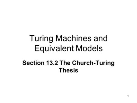 1 Turing Machines and Equivalent Models Section 13.2 The Church-Turing Thesis.