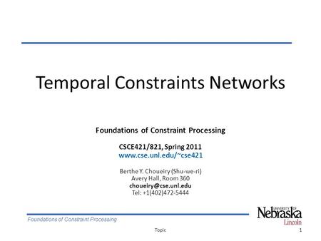 Foundations of Constraint Processing Temporal Constraints Networks 1Topic Foundations of Constraint Processing CSCE421/821, Spring 2011 www.cse.unl.edu/~cse421.