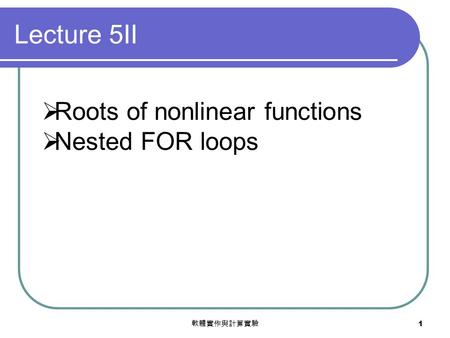 軟體實作與計算實驗 1  Roots of nonlinear functions  Nested FOR loops Lecture 5II.