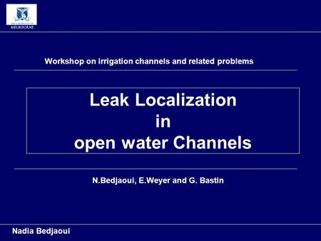 Leak Localization in open water Channels Nadia Bedjaoui Workshop on irrigation channels and related problems N.Bedjaoui, E.Weyer and G. Bastin.