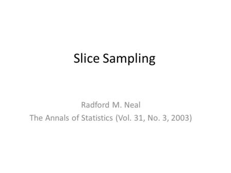 Slice Sampling Radford M. Neal The Annals of Statistics (Vol. 31, No. 3, 2003)