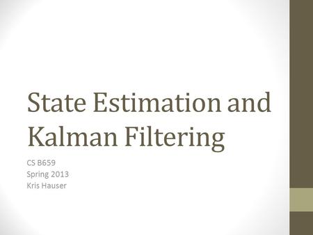 State Estimation and Kalman Filtering CS B659 Spring 2013 Kris Hauser.