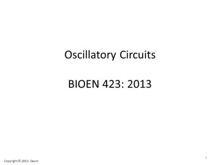 Oscillatory Circuits BIOEN 423: 2013 1 Copyright © 2013: Sauro.
