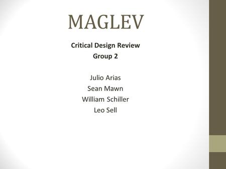MAGLEV Critical Design Review Group 2 Julio Arias Sean Mawn William Schiller Leo Sell.