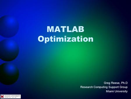MATLAB Optimization Greg Reese, Ph.D Research Computing Support Group Miami University.