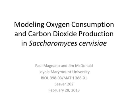 Modeling Oxygen Consumption and Carbon Dioxide Production in Saccharomyces cervisiae Paul Magnano and Jim McDonald Loyola Marymount University BIOL 398-03/MATH.