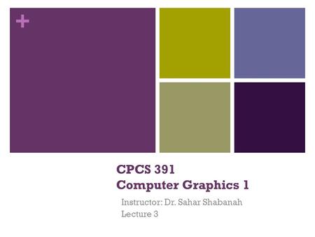 + CPCS 391 Computer Graphics 1 Instructor: Dr. Sahar Shabanah Lecture 3.