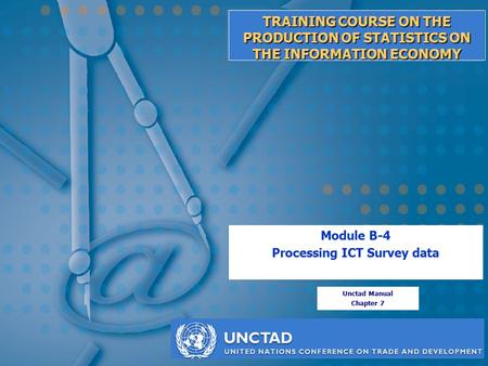 Module B-4: Processing ICT survey data TRAINING COURSE ON THE PRODUCTION OF STATISTICS ON THE INFORMATION ECONOMY Module B-4 Processing ICT Survey data.