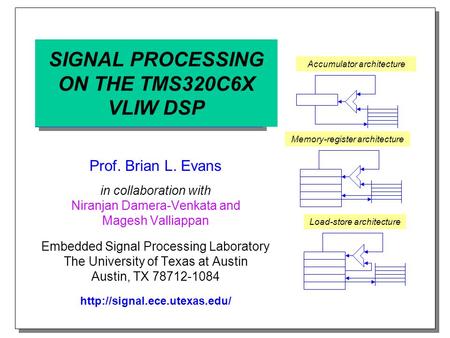 SIGNAL PROCESSING ON THE TMS320C6X VLIW DSP Prof. Brian L. Evans in collaboration with Niranjan Damera-Venkata and Magesh Valliappan Embedded Signal Processing.