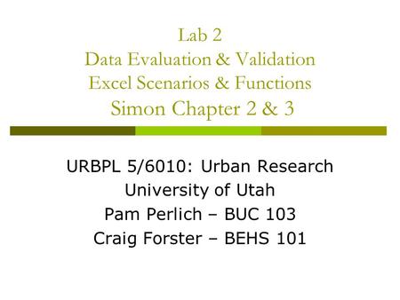 Lab 2 Data Evaluation & Validation Excel Scenarios & Functions Simon Chapter 2 & 3 URBPL 5/6010: Urban Research University of Utah Pam Perlich – BUC 103.