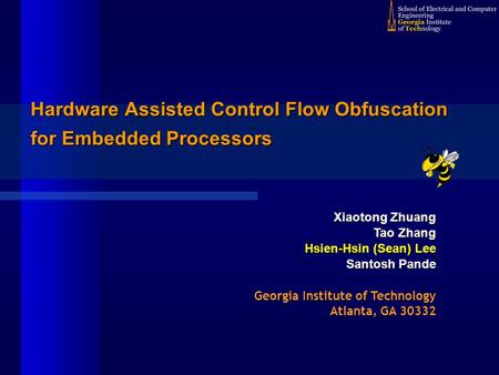 Hardware Assisted Control Flow Obfuscation for Embedded Processors Xiaotong Zhuang Tao Zhang Hsien-Hsin (Sean) Lee Santosh Pande Georgia Institute of Technology.