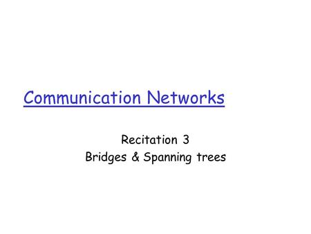 Communication Networks Recitation 3 Bridges & Spanning trees.