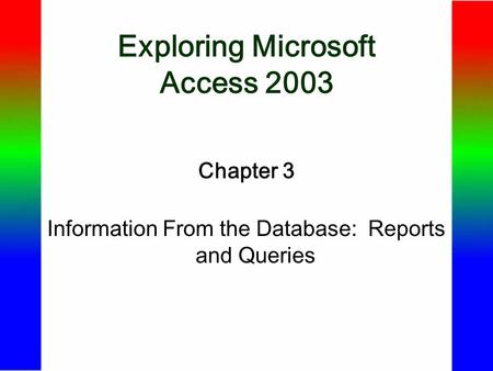 Exploring Microsoft Access 2003 Chapter 3 Information From the Database: Reports and Queries.