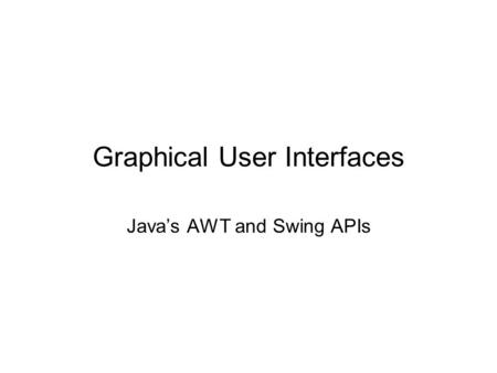 Graphical User Interfaces Java’s AWT and Swing APIs.