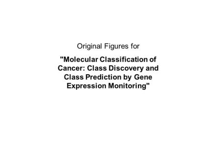 Original Figures for Molecular Classification of Cancer: Class Discovery and Class Prediction by Gene Expression Monitoring