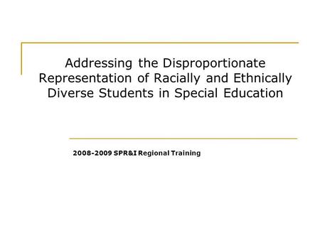 Addressing the Disproportionate Representation of Racially and Ethnically Diverse Students in Special Education 2008-2009 SPR&I Regional Training.