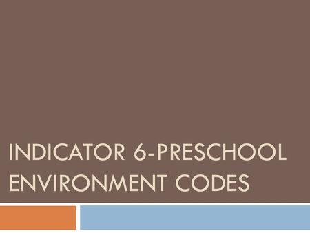 INDICATOR 6-PRESCHOOL ENVIRONMENT CODES. Indicator 6-Preschool Environment Codes  Percentage of children ages 3 through 5 with IEPs attending a:  A.