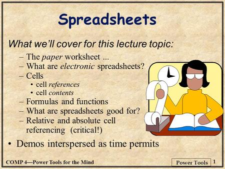 COMP 4—Power Tools for the Mind 1 Power Tools Spreadsheets What we’ll cover for this lecture topic: –The paper worksheet... –What are electronic spreadsheets?