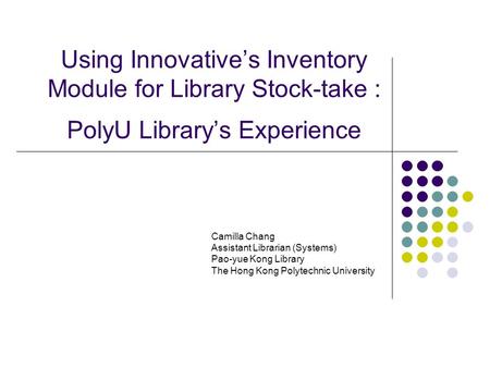 Using Innovative’s Inventory Module for Library Stock-take : PolyU Library’s Experience Camilla Chang Assistant Librarian (Systems) Pao-yue Kong Library.
