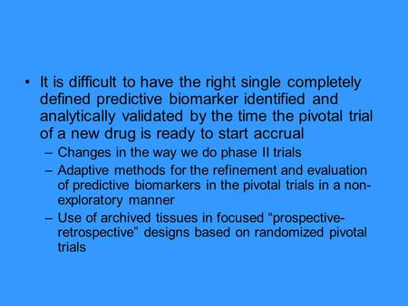 It is difficult to have the right single completely defined predictive biomarker identified and analytically validated by the time the pivotal trial of.