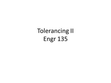 Tolerancing II Engr 135.