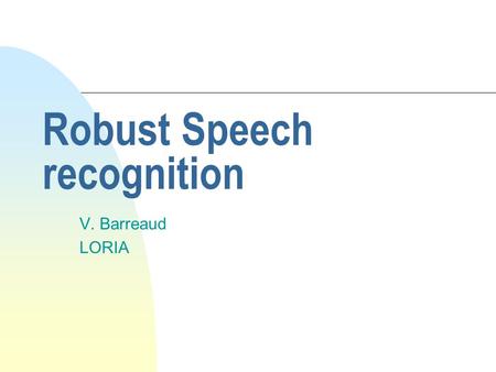 Robust Speech recognition V. Barreaud LORIA. Mismatch Between Training and Testing n mismatch influences scores n causes of mismatch u Speech Variation.