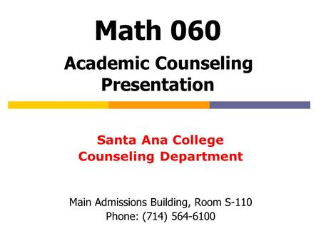 Math 060 Academic Counseling Presentation Santa Ana College Counseling Department Main Admissions Building, Room S-110 Phone: (714) 564-6100.