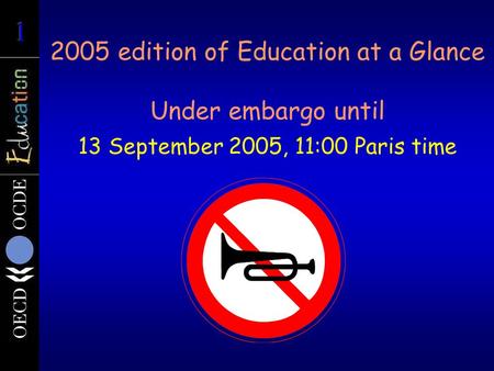2005 edition of Education at a Glance Under embargo until 13 September 2005, 11:00 Paris time.