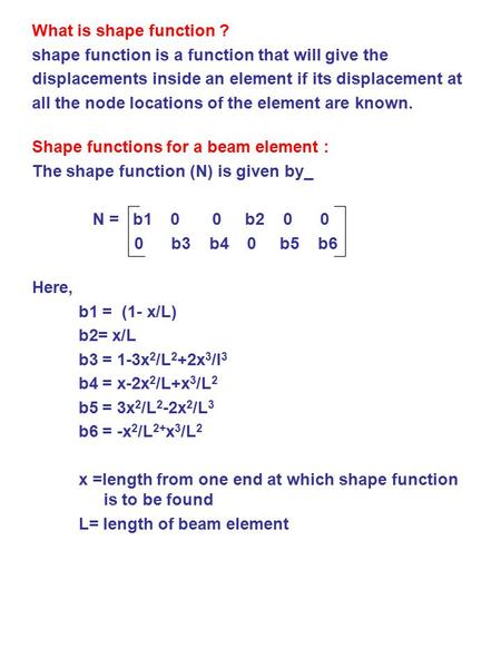 What is shape function ? shape function is a function that will give the displacements inside an element if its displacement at all the node locations.